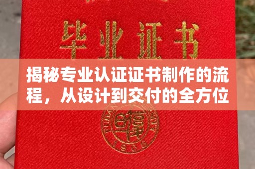 涵江揭秘专业认证证书制作的流程，从设计到交付的全方位解析