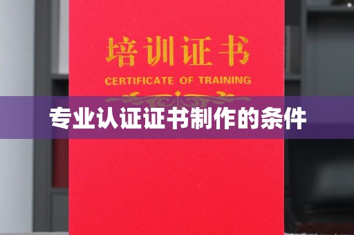 涵江专业认证证书制作的条件