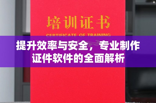 涵江提升效率与安全，专业制作证件软件的全面解析