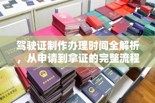 涵江驾驶证制作办理时间全解析，从申请到拿证的完整流程