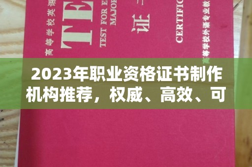 涵江2023年职业资格证书制作机构推荐，权威、高效、可靠