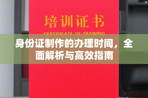 涵江身份证制作的办理时间，全面解析与高效指南