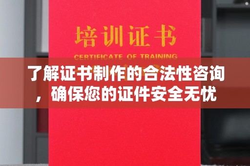 涵江了解证书制作的合法性咨询，确保您的证件安全无忧