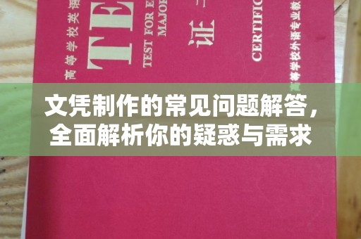 涵江文凭制作的常见问题解答，全面解析你的疑惑与需求
