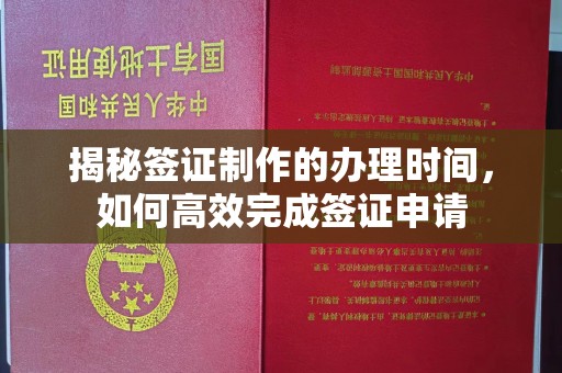 涵江揭秘签证制作的办理时间，如何高效完成签证申请