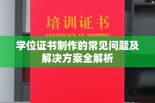 涵江学位证书制作的常见问题及解决方案全解析