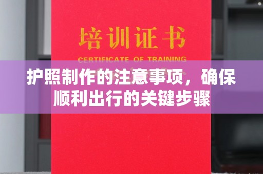 涵江护照制作的注意事项，确保顺利出行的关键步骤