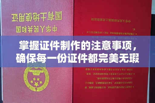 涵江掌握证件制作的注意事项，确保每一份证件都完美无瑕