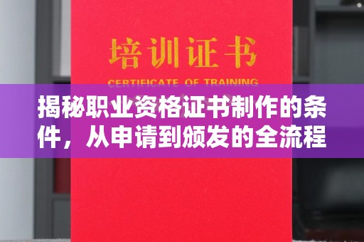 涵江揭秘职业资格证书制作的条件，从申请到颁发的全流程解析
