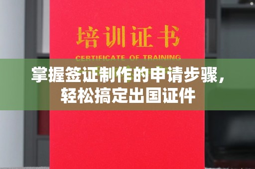 涵江掌握签证制作的申请步骤，轻松搞定出国证件