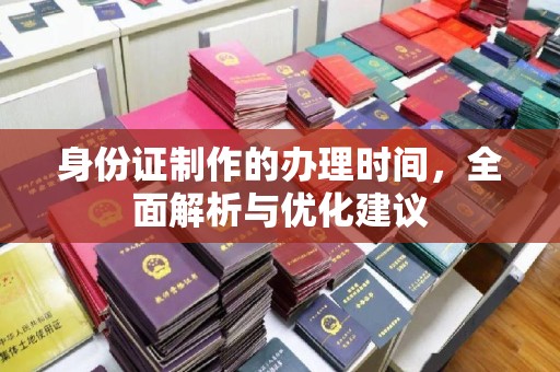 涵江身份证制作的办理时间，全面解析与优化建议