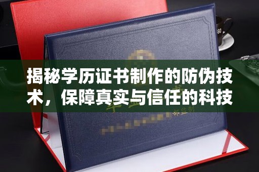 涵江揭秘学历证书制作的防伪技术，保障真实与信任的科技力量