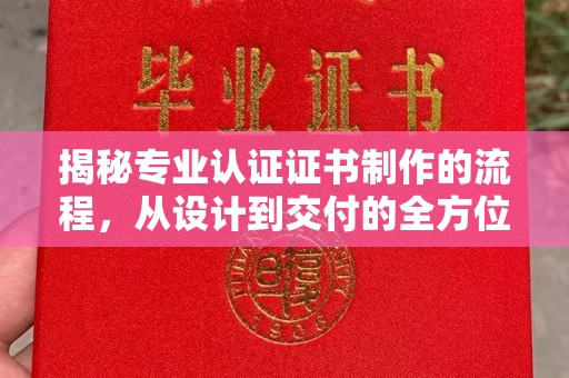 涵江揭秘专业认证证书制作的流程，从设计到交付的全方位指南