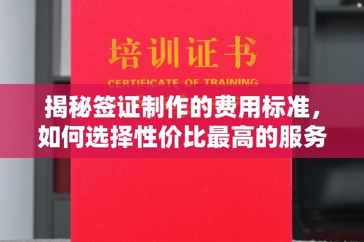涵江揭秘签证制作的费用标准，如何选择性价比最高的服务？