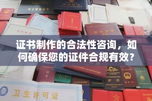 涵江证书制作的合法性咨询，如何确保您的证件合规有效？
