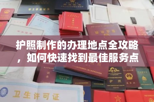 涵江护照制作的办理地点全攻略，如何快速找到最佳服务点