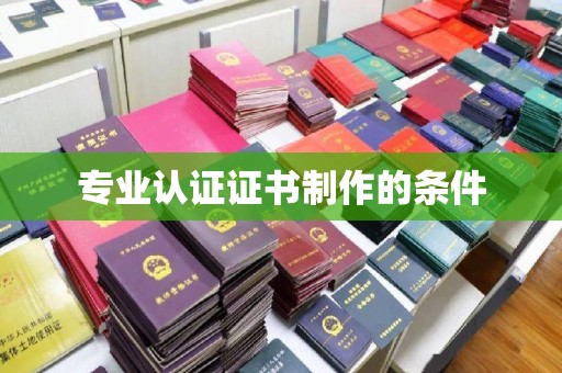 涵江专业认证证书制作的条件