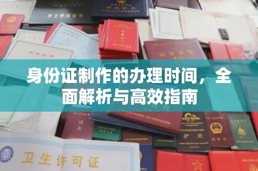 涵江身份证制作的办理时间，全面解析与高效指南
