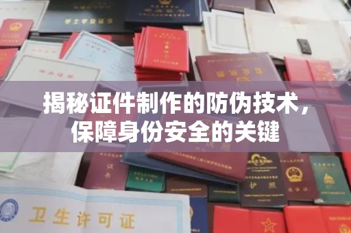 涵江揭秘证件制作的防伪技术，保障身份安全的关键