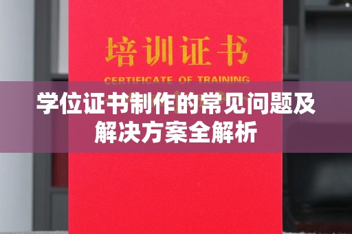 涵江学位证书制作的常见问题及解决方案全解析