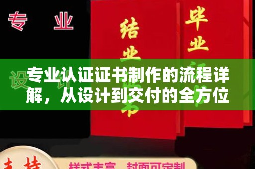 涵江专业认证证书制作的流程详解，从设计到交付的全方位指南