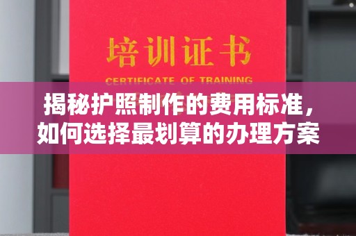 涵江揭秘护照制作的费用标准，如何选择最划算的办理方案？