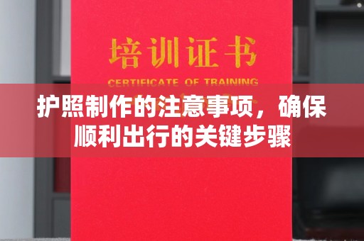 涵江护照制作的注意事项，确保顺利出行的关键步骤