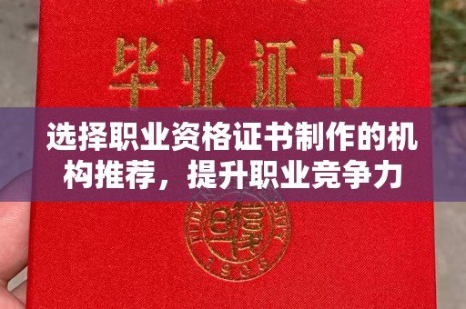 涵江选择职业资格证书制作的机构推荐，提升职业竞争力