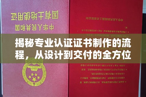 涵江揭秘专业认证证书制作的流程，从设计到交付的全方位指南