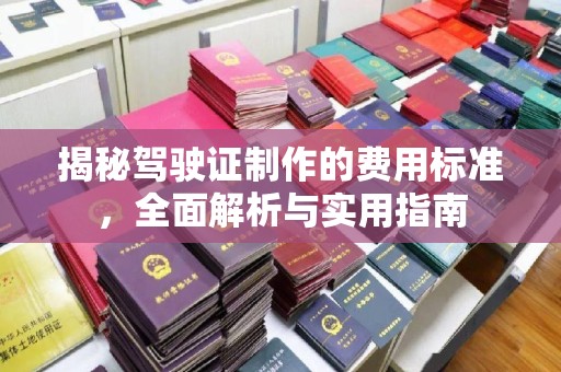 涵江揭秘驾驶证制作的费用标准，全面解析与实用指南