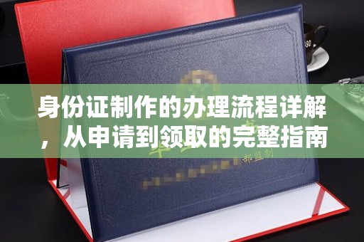 涵江身份证制作的办理流程详解，从申请到领取的完整指南