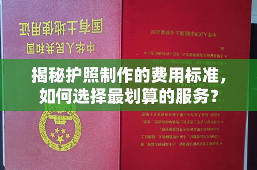 涵江揭秘护照制作的费用标准，如何选择最划算的服务？