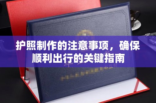 涵江护照制作的注意事项，确保顺利出行的关键指南