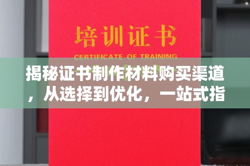 涵江揭秘证书制作材料购买渠道，从选择到优化，一站式指南