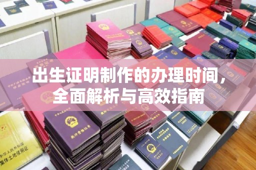 涵江出生证明制作的办理时间，全面解析与高效指南