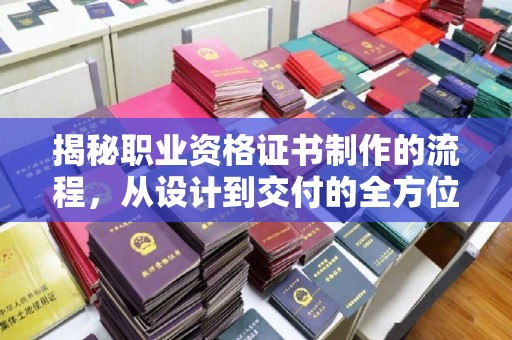 涵江揭秘职业资格证书制作的流程，从设计到交付的全方位解析