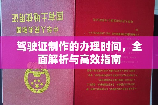 涵江驾驶证制作的办理时间，全面解析与高效指南