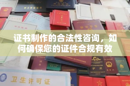 涵江证书制作的合法性咨询，如何确保您的证件合规有效