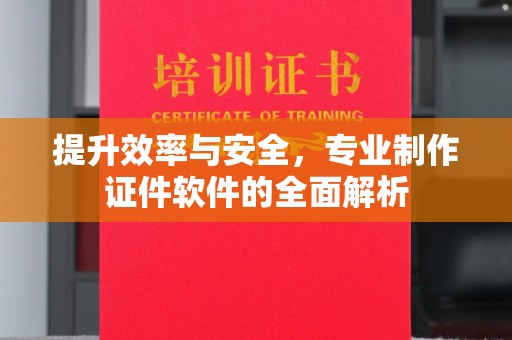涵江提升效率与安全，专业制作证件软件的全面解析