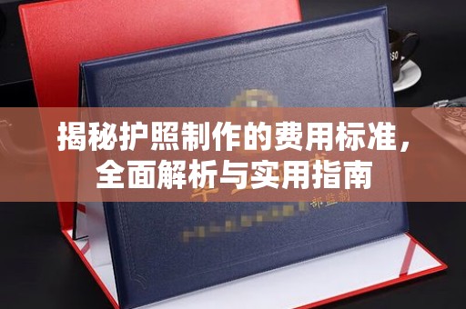 涵江揭秘护照制作的费用标准，全面解析与实用指南