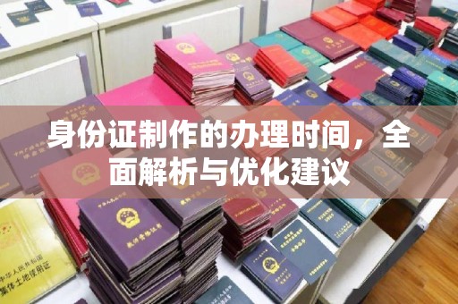 涵江身份证制作的办理时间，全面解析与优化建议