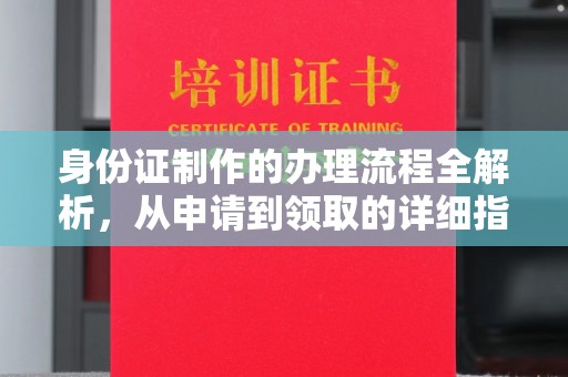 涵江身份证制作的办理流程全解析，从申请到领取的详细指南