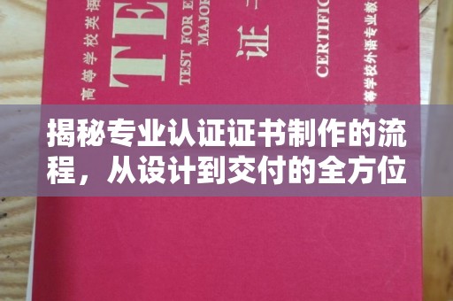 涵江揭秘专业认证证书制作的流程，从设计到交付的全方位指南