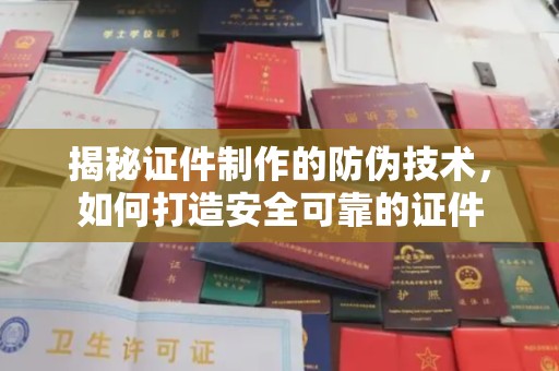 涵江揭秘证件制作的防伪技术，如何打造安全可靠的证件