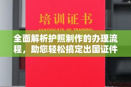 涵江全面解析护照制作的办理流程，助您轻松搞定出国证件
