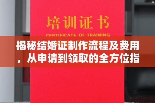 涵江揭秘结婚证制作流程及费用，从申请到领取的全方位指南