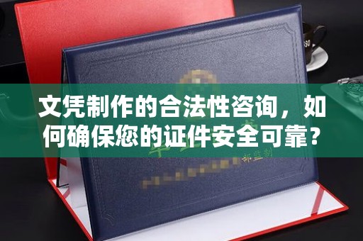 涵江文凭制作的合法性咨询，如何确保您的证件安全可靠？