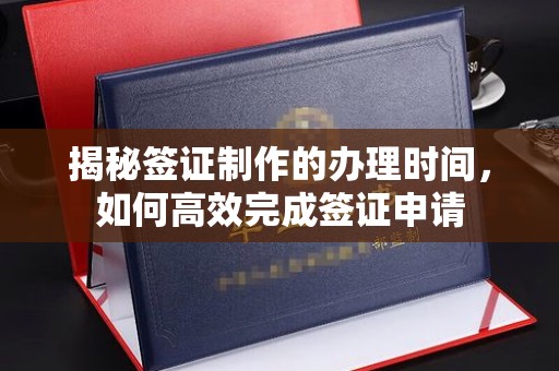 涵江揭秘签证制作的办理时间，如何高效完成签证申请