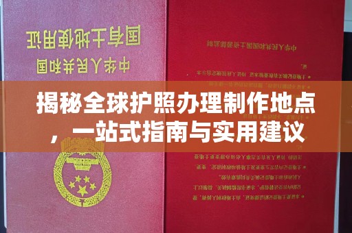 涵江揭秘全球护照办理制作地点，一站式指南与实用建议
