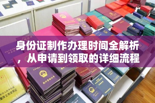 涵江身份证制作办理时间全解析，从申请到领取的详细流程